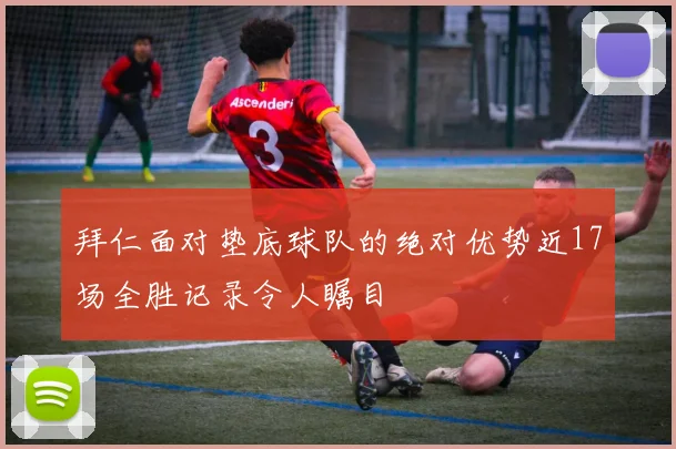 拜仁面对垫底球队的绝对优势近17场全胜记录令人瞩目