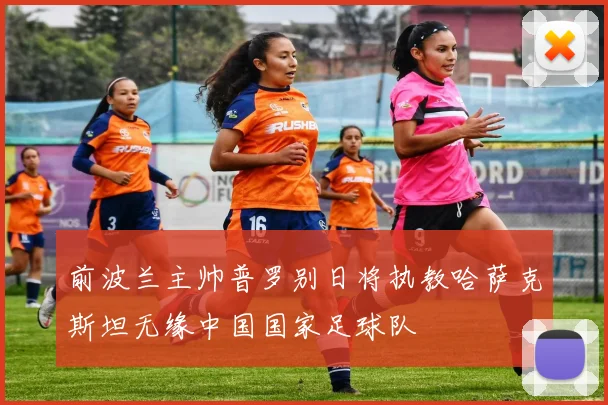 前波兰主帅普罗别日将执教哈萨克斯坦无缘中国国家足球队