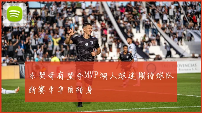 东契奇有望夺MVP湖人球迷期待球队新赛季华丽转身