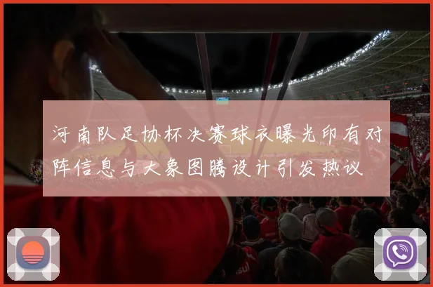 河南队足协杯决赛球衣曝光印有对阵信息与大象图腾设计引发热议