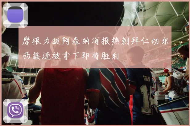 摩根力挺阿森纳海报热刺拜仁切尔西接连被拿下即将胜利