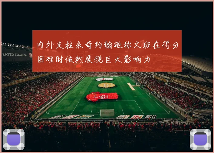 内外支柱米奇约翰逊称文班在得分困难时依然展现巨大影响力