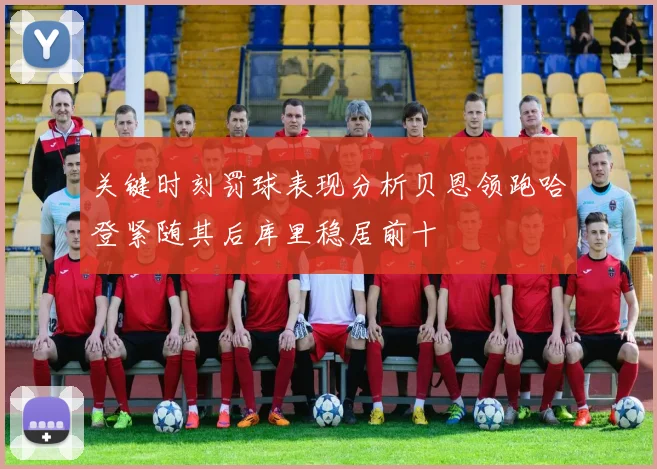 关键时刻罚球表现分析贝恩领跑哈登紧随其后库里稳居前十