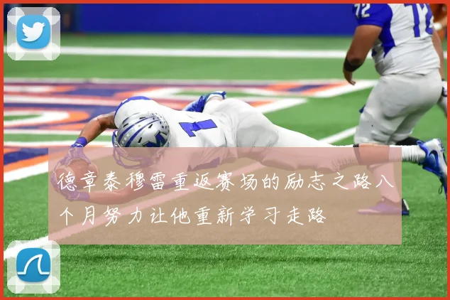 德章泰穆雷重返赛场的励志之路八个月努力让他重新学习走路