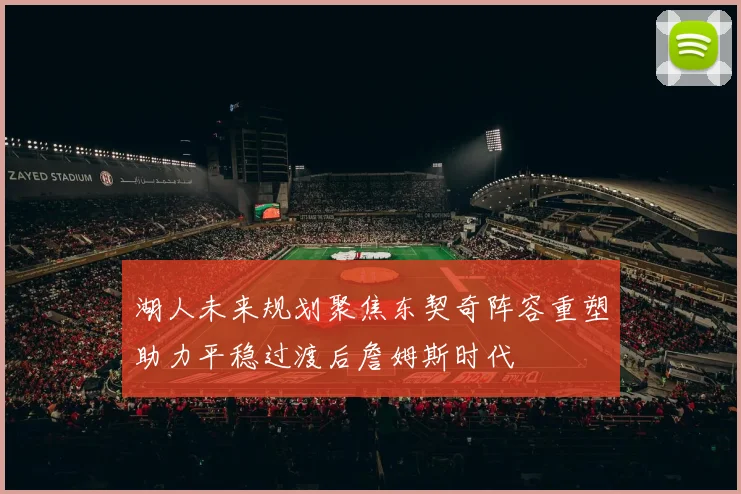 湖人未来规划聚焦东契奇阵容重塑助力平稳过渡后詹姆斯时代