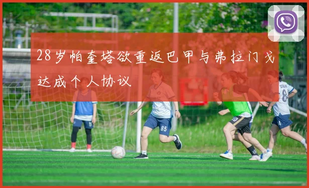 28岁帕奎塔欲重返巴甲与弗拉门戈达成个人协议