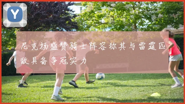 尼克杨盛赞骑士阵容称其与雷霆匹敌具备争冠实力