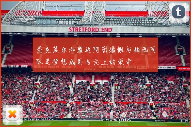 圣克莱尔加盟迈阿密感慨与梅西同队是梦想成真与无上的荣幸