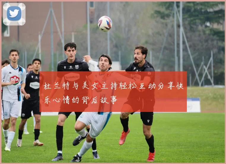 杜兰特与美女主持轻松互动分享快乐心情的背后故事