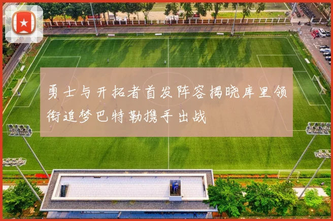 勇士与开拓者首发阵容揭晓库里领衔追梦巴特勒携手出战