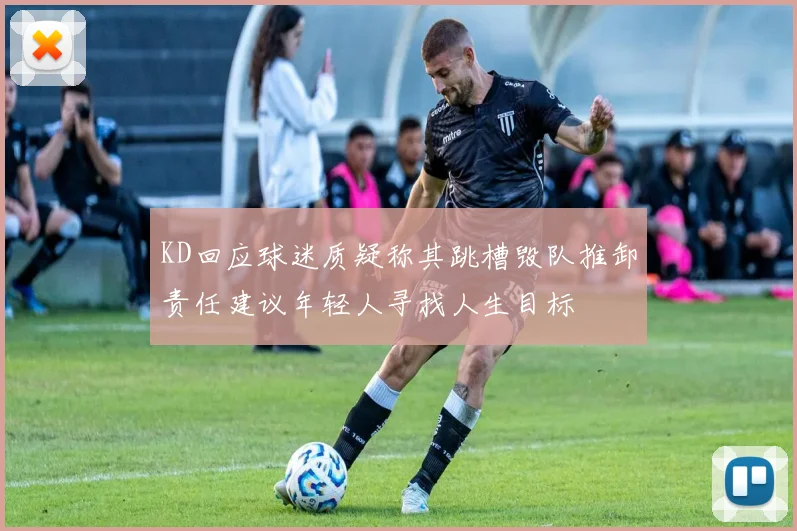 KD回应球迷质疑称其跳槽毁队推卸责任建议年轻人寻找人生目标