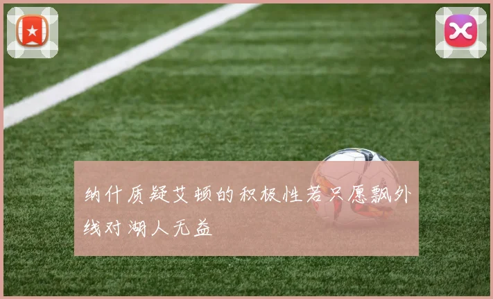 纳什质疑艾顿的积极性若只愿飘外线对湖人无益