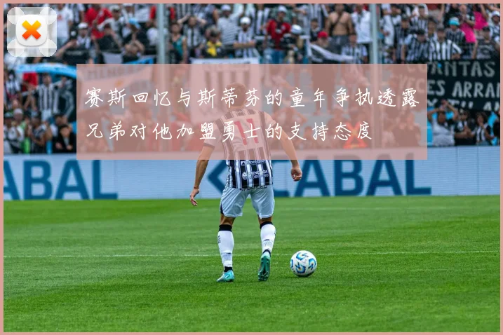 赛斯回忆与斯蒂芬的童年争执透露兄弟对他加盟勇士的支持态度