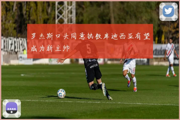 罗杰斯口头同意执教库迪西亚有望成为新主帅