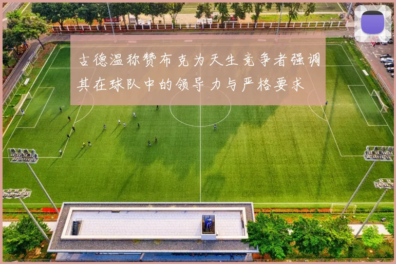 古德温称赞布克为天生竞争者强调其在球队中的领导力与严格要求