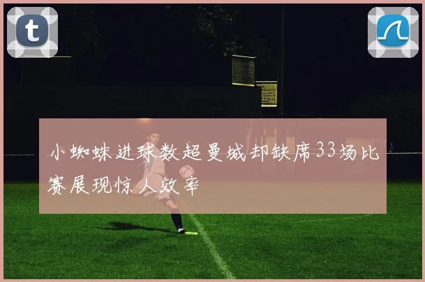 小蜘蛛进球数超曼城却缺席33场比赛展现惊人效率