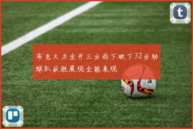 布克火力全开三分雨下砍下32分助球队获胜展现全能表现