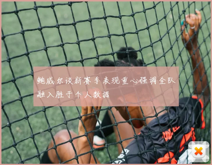鲍威尔谈新赛季表现重心强调全队融入胜于个人数据
