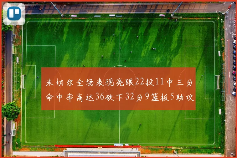 米切尔全场表现亮眼22投11中三分命中率高达36砍下32分9篮板5助攻正负值13