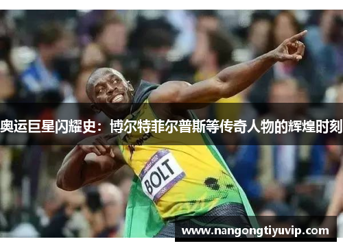 奥运巨星闪耀史：博尔特菲尔普斯等传奇人物的辉煌时刻