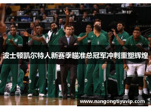 波士顿凯尔特人新赛季瞄准总冠军冲刺重塑辉煌