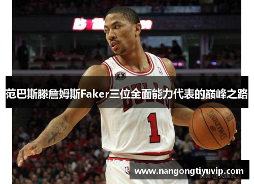 范巴斯滕詹姆斯Faker三位全面能力代表的巅峰之路