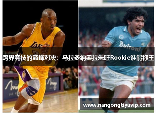 跨界竞技的巅峰对决：马拉多纳奥拉朱旺Rookie谁能称王
