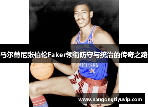 马尔蒂尼张伯伦Faker领衔防守与统治的传奇之路