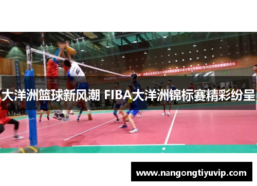 大洋洲篮球新风潮 FIBA大洋洲锦标赛精彩纷呈