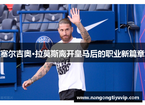 塞尔吉奥·拉莫斯离开皇马后的职业新篇章