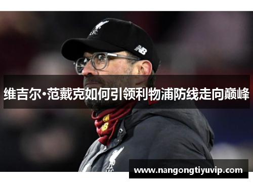 维吉尔·范戴克如何引领利物浦防线走向巅峰
