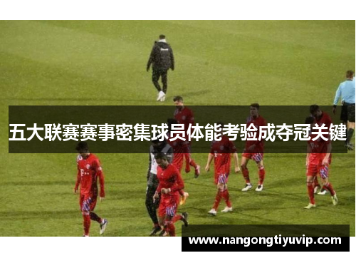 五大联赛赛事密集球员体能考验成夺冠关键