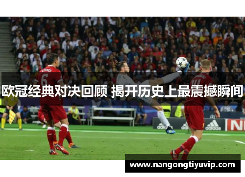 欧冠经典对决回顾 揭开历史上最震撼瞬间