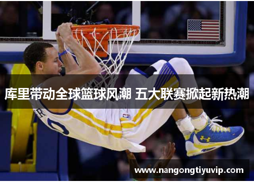 库里带动全球篮球风潮 五大联赛掀起新热潮