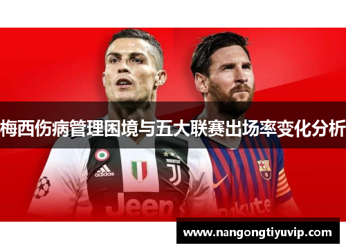 梅西伤病管理困境与五大联赛出场率变化分析