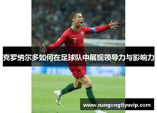 克罗纳尔多如何在足球队中展现领导力与影响力