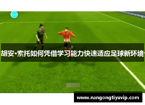 胡安·索托如何凭借学习能力快速适应足球新环境