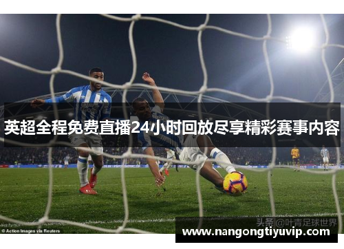 英超全程免费直播24小时回放尽享精彩赛事内容