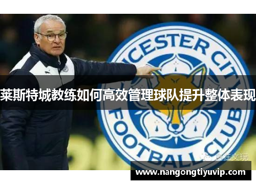 莱斯特城教练如何高效管理球队提升整体表现