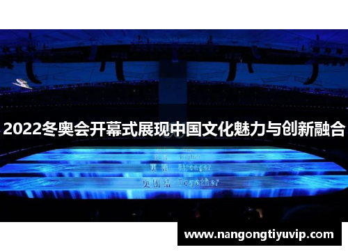 2022冬奥会开幕式展现中国文化魅力与创新融合